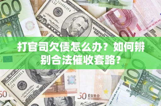 武汉打官司欠债怎么办？如何辨别合法催收套路？