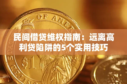 武汉民间借贷维权指南:远离高利贷陷阱的5个实用技巧 武汉民间借贷维权指南:远离高利贷陷阱的5个实用技巧