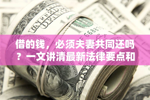 武汉借的钱,必须夫妻共同还吗?一文讲清最新法律要点和避坑指南 武汉借的钱,必须夫妻共同还吗?一文讲清最新法律要点和避坑指南