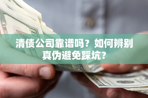 武汉清债公司靠谱吗？如何辨别真伪避免踩坑？