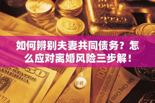 武汉如何辨别夫妻共同债务？怎么应对离婚风险三步解！
