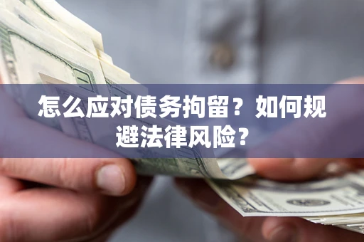 武汉怎么应对债务拘留?如何规避法律风险? 武汉怎么应对债务拘留?如何规避法律风险?
