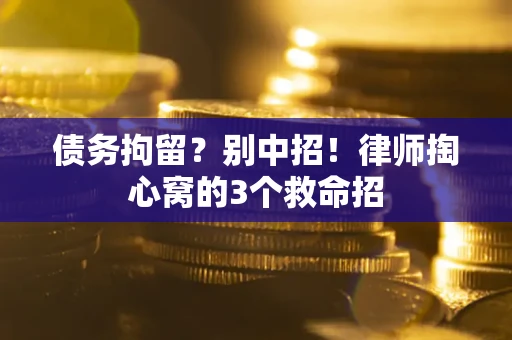 武汉债务拘留?别中招!律师掏心窝的3个救命招 武汉债务拘留?别中招!律师掏心窝的3个救命招