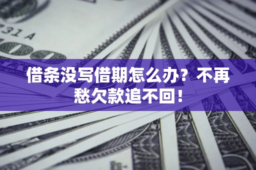 武汉借条没写借期怎么办?不再愁欠款追不回! 武汉借条没写借期怎么办?不再愁欠款追不回!