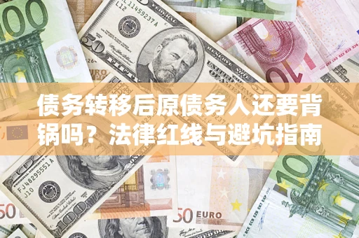 武汉债务转移后原债务人还要背锅吗？法律红线与避坑指南！