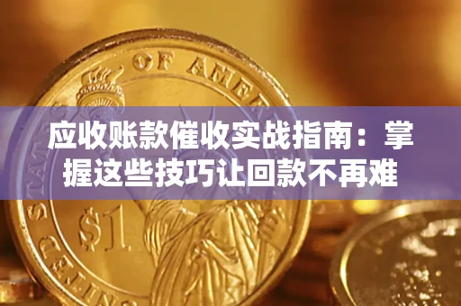 武汉应收账款催收实战指南：掌握这些技巧让回款不再难