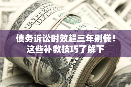 武汉债务诉讼时效超三年别慌！这些补救技巧了解下
