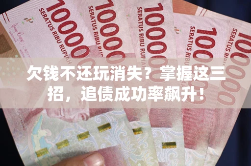 武汉欠钱不还玩消失？掌握这三招，追债成功率飙升！