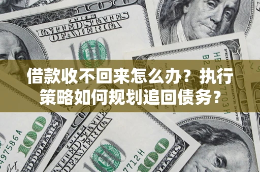 武汉借款收不回来怎么办？执行策略如何规划追回债务？