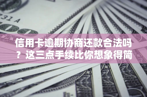 武汉信用卡逾期协商还款合法吗？这三点手续比你想象得简单