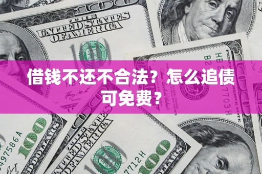 武汉借钱不还不合法？怎么追债可免费？