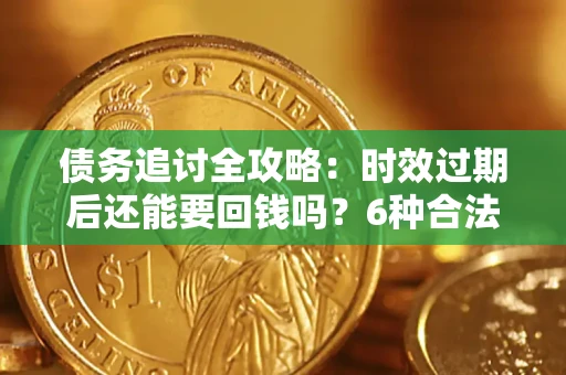 武汉债务追讨全攻略：时效过期后还能要回钱吗？6种合法手段助你维权